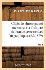 Choix de Chroniques Et Memoires Sur l'Histoire de France, Avec Notices Biographiques. Tome 3