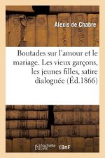 Boutades Sur l'Amour Et Le Mariage. Les Vieux Garcons, Les Jeunes Filles, Satire Dialoguee