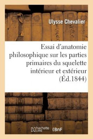 Essai d'Anatomie Philosophique Sur Les Parties Primaires Du Squelette Interieur Et Exterieur