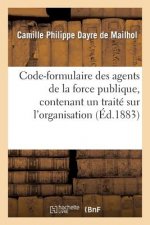 Code-Formulaire Des Agents de la Force Publique, Contenant Un Traite Sur l'Organisation, Les Devoirs