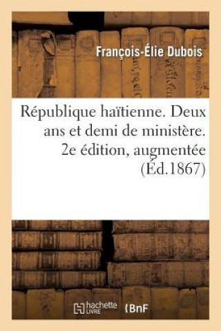 Republique Haitienne. Deux ANS Et Demi de Ministere. 2e Edition, Augmentee