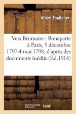 Vers Brumaire: Bonaparte A Paris, 5 Decembre 1797-4 Mai 1798, d'Apres Des Documents Inedits