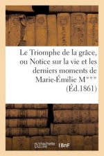 Le Triomphe de la Grace, Ou Notice Sur La Vie Et Les Derniers Moments de Marie-Emilie M***