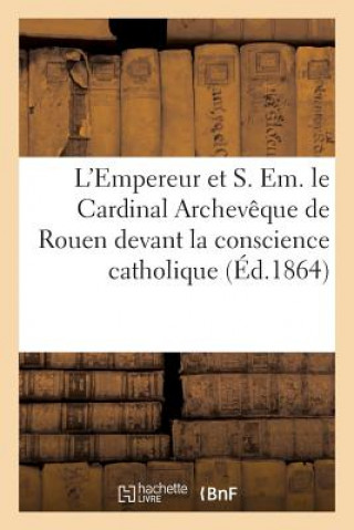 L'Empereur Et S. Em. Le Cardinal Archeveque de Rouen Devant La Conscience Catholique