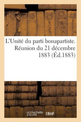 L'Unite Du Parti Bonapartiste. Reunion Du 21 Decembre 1883