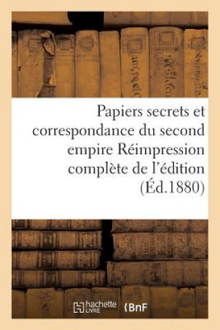 Papiers Secrets Et Correspondance Du Second Empire Reimpression Complete de l'Edition