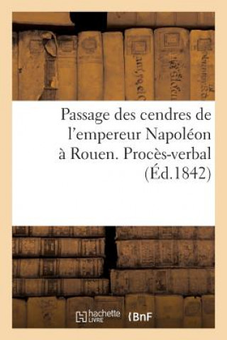 Passage Des Cendres de l'Empereur Napoleon A Rouen. Proces-Verbal