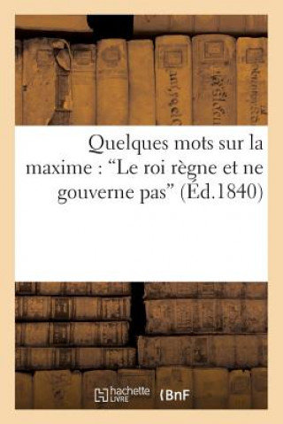 Quelques Mots Sur La Maxime: 'le Roi Regne Et Ne Gouverne Pas'