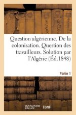 Question Algerienne. Premiere Partie. de la Colonisation. Question Des Travailleurs