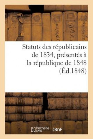 Statuts Des Republicains de 1834, Presentes A La Republique de 1848