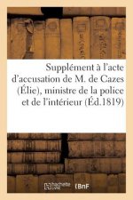 Supplement A l'Acte d'Accusation de M. de Cazes (Elie), Ministre de la Police Et de l'Interieur