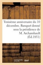 Troisieme Anniversaire Du 10 Decembre. Banquet Donne Sous La Presidence de M. Archambault, ...