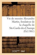 Vie de Messire Alexandre Martin, Fondateur de la Chapelle Et de la Maison de N.-D.