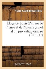 Eloge de Louis XVI, Roi de France Et de Navarre Sujet d'Un Prix Extraordinaire Propose