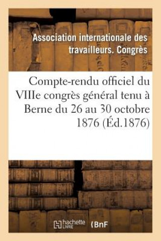 Compte-Rendu Officiel Du Viiie Congres General Tenu A Berne Du 26 Au 30 Octobre 1876