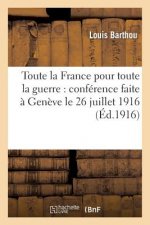 Toute La France Pour Toute La Guerre: Conference Faite A Geneve Le 26 Juillet 1916