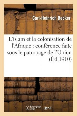 L'Islam Et La Colonisation de l'Afrique: Conference Faite Sous Le Patronage de l'Union