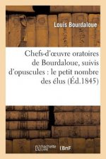 Chefs-d'Oeuvres Oratoires de Bourdaloue, Suivis d'Opuscules: Le Petit Nombre Des Elus