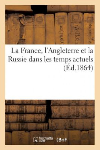 France, l'Angleterre Et La Russie Dans Les Temps Actuels, Et Des Perils Que La Politique Russe