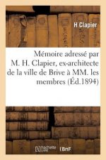 Memoire Adresse Par M. H. Clapier, Ex-Architecte de la Ville de Brive A MM. Les Membres