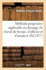 Methode Progressive Applicable Au Dressage Du Cheval de Troupe, d'Officier Et d'Amateur