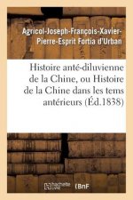 Histoire Ante-Diluvienne de la Chine, Ou Histoire de la Chine Dans Les Tems Anterieurs