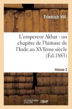 L'Empereur Akbar: Un Chapitre de l'Histoire de l'Inde Au Xvieme Siecle. Volume 2