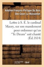 Lettre A S. E. Le Cardinal Maury, Sur Son Mandement Pour Ordonner Qu'un 'te Deum' Soit Chante
