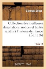Collection Des Meilleures Dissertations, Notices Et Traites Relatifs A l'Histoire de France. Tome 17