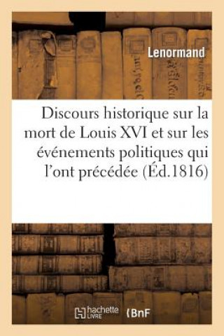 Discours Historique Sur La Mort de Louis XVI Et Sur Les Evenemens Politiques Qui l'Ont Precedee