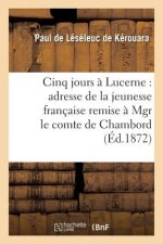 Cinq Jours A Lucerne: Adresse de la Jeunesse Francaise Remise A Mgr Le Comte de Chambord