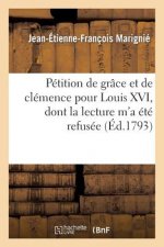 Petition de Grace Et de Clemence Pour Louis XVI, Dont La Lecture m'a Ete Refusee A La Seance