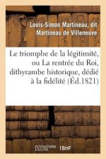 Le Triomphe de la Legitimite, Ou La Rentree Du Roi, Dithyrambe Historique, Dedie A La Fidelite