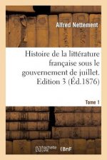 Histoire de la Litterature Francaise Sous Le Gouvernement de Juillet. Edition 3, Tome 1