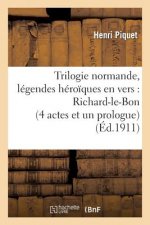 Trilogie Normande, Legendes Heroiques En Vers: Richard-Le-Bon (4 Actes Et Un Prologue)