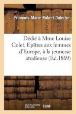 Dedie A Mme Louise Colet. Epitres Aux Femmes d'Europe, A La Jeunesse Studieuse, Par Robert-Dutertre