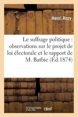 Le Suffrage Politique: Observations Sur Le Projet de Loi Electorale Et Le Rapport de M. Batbie