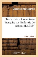 Travaux de la Commission Francaise Sur l'Industrie Des Nations. Tome 3 Partie 2
