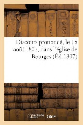 Discours Prononce, Le 15 Aout 1807, Dans l'Eglise de Bourges (Ed.1807)