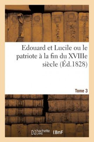 Edouard Et Lucile Ou Le Patriote A La Fin Du Xviiie Siecle (Ed.1828) Tome 3