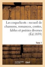 Les Coquelicots: Recueil de Chansons, Romances, Contes, Fables Et Poesies Diverses (Ed.1859) Tome 1