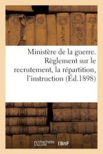 Ministere de la Guerre. Reglement Sur Le Recrutement, La Repartition, l'Instruction (Ed.1898)