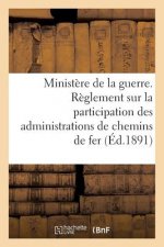 Ministere de la Guerre. Reglement Sur La Participation Des Administrations de Chemins de Fer (1891)