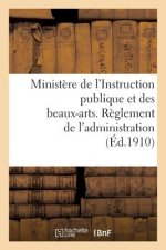 Ministere de l'Instruction Publique Et Des Beaux-Arts. Reglement de l'Administration (Ed.1910)