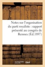 Notes Sur l'Organisation Du Parti Royaliste: Rapport Presente Au Congres de Rennes (Ed.1897)