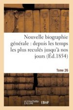 Nouvelle Biographie Generale: Depuis Les Temps Les Plus Recules Jusqu'a Nos Jours (Ed.1854) Tome 26