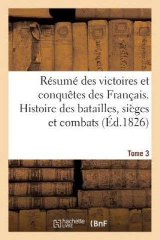 Resume Des Victoires Et Conquetes Des Francais. Histoire Des Batailles Et Combats (Ed.1826) T3