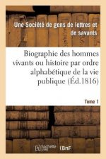 Biographie Des Hommes Vivants Ou Histoire Par Ordre Alphabetique de la Vie Publique. Tome 1