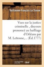 Vues Sur La Justice Criminelle, Discours Prononce Au Bailliage d'Orleans Par M. Letrosne, ...