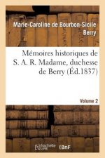 Memoires Historiques de S. A. R. Madame, Duchesse de Berry, Depuis Sa Naissance Jusqu'a Ce Jour. 2